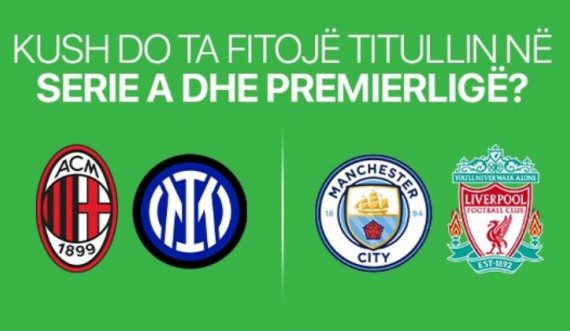 Kush mendoni se do ta fitojë titullin në Premierligë dhe Serie A?