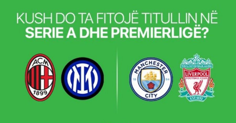 Kush mendoni se do ta fitojë titullin në Premierligë dhe Serie A?